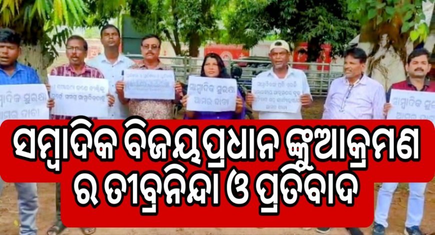 ସାମ୍ବାଦିକ ବିଜୟ ପ୍ରଧାନଙ୍କୁ ଆକ୍ରମଣର ତୀବ୍ରନିନ୍ଦା ଓ ପ୍ରତିବାଦ .