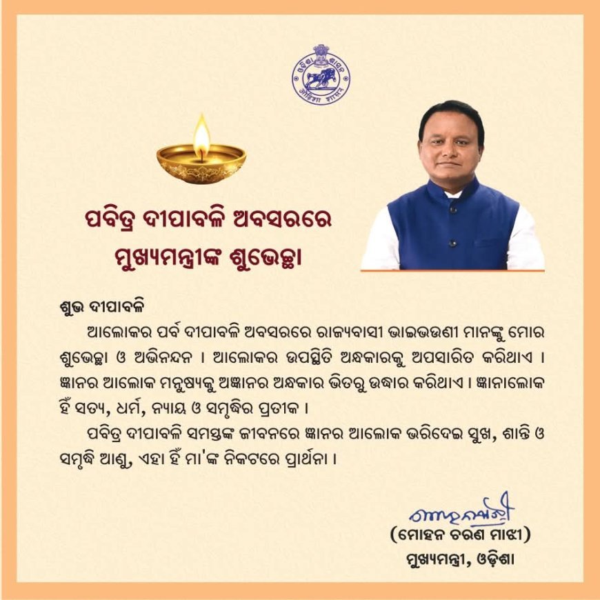 ବିଜେପି ସରକାରରେ ମୁଖ୍ୟମନ୍ତ୍ରୀ ମୋହନ ଚରଣ ମାଝୀ  ଦ୍ଵିତୀୟ ଥରରେ ରାଜ୍ୟବାସୀଙ୍କ ଉଦେଶ୍ୟରେ ଦୀପାବଳୀର ଶୁଭେଚ୍ଛା ଓ ଶୁଭକାମନା କଲେ...