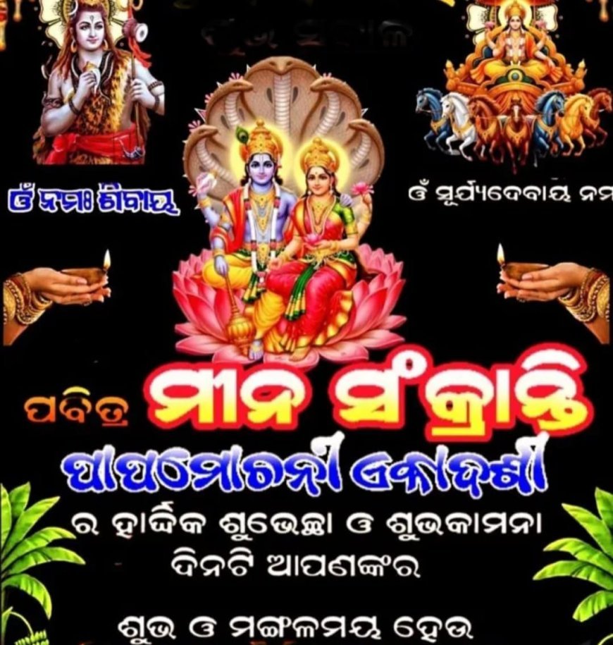 ମୀନ ସଂକ୍ରାନ୍ତି ଓ ପାପ ମୋଚନୀ ଏକାଦଶୀର ଶୁଭେଚ୍ଛା ଓ ଶୁଭ କାମନା...
